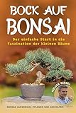 Bock auf Bonsai: Der einfache Start in die Faszination der kleinen Bäume - Bonsai aufziehen,...